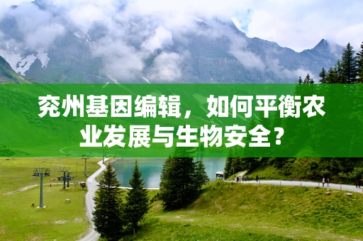 兖州基因编辑，如何平衡农业发展与生物安全？