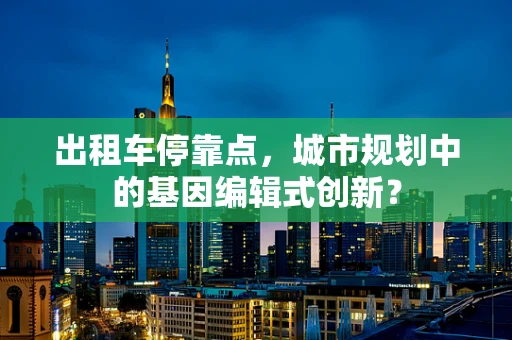 出租车停靠点，城市规划中的基因编辑式创新？