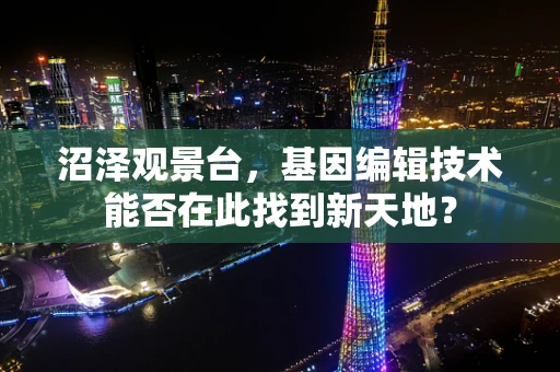 沼泽观景台，基因编辑技术能否在此找到新天地？