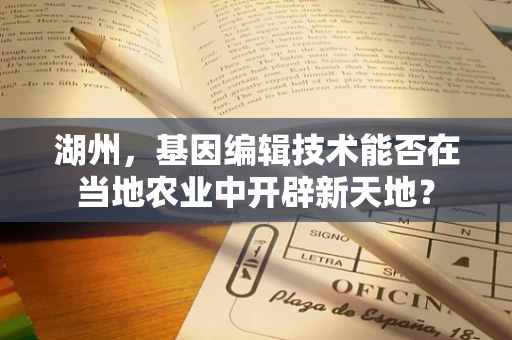 湖州，基因编辑技术能否在当地农业中开辟新天地？