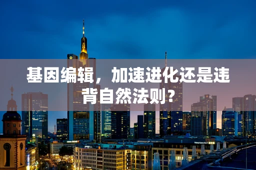 基因编辑，加速进化还是违背自然法则？
