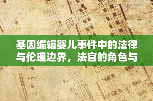 基因编辑婴儿事件中的法律与伦理边界，法官的角色与挑战