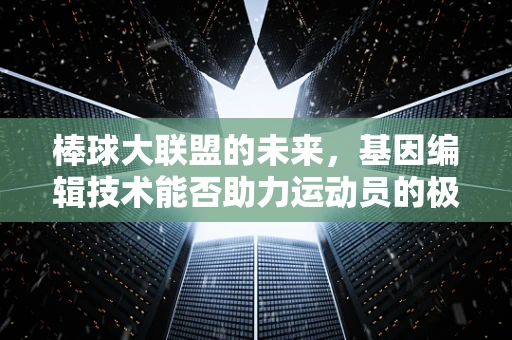 棒球大联盟的未来，基因编辑技术能否助力运动员的极限突破？