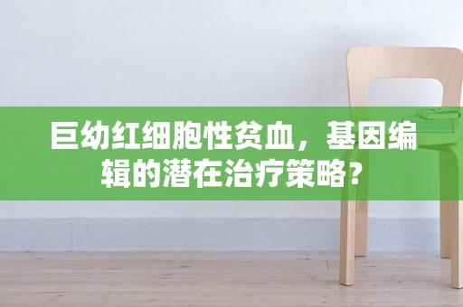 巨幼红细胞性贫血，基因编辑的潜在治疗策略？