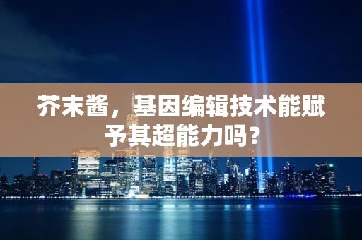 芥末酱，基因编辑技术能赋予其超能力吗？