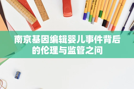 南京基因编辑婴儿事件背后的伦理与监管之问