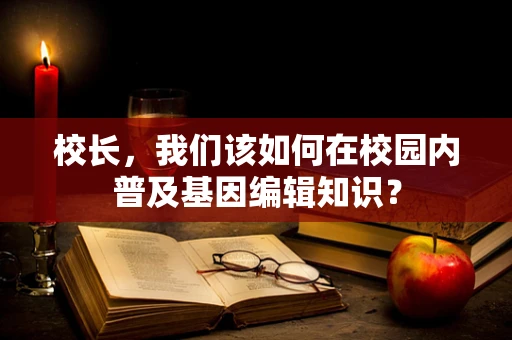 校长，我们该如何在校园内普及基因编辑知识？