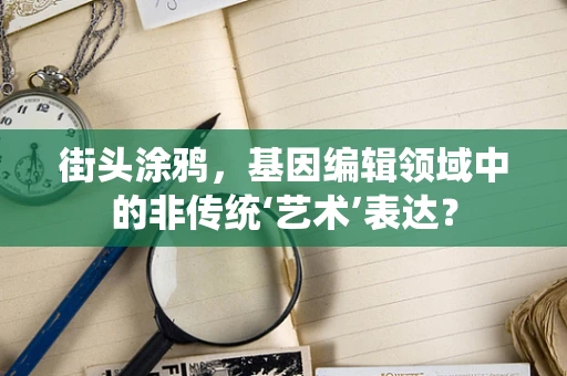 街头涂鸦，基因编辑领域中的非传统‘艺术’表达？
