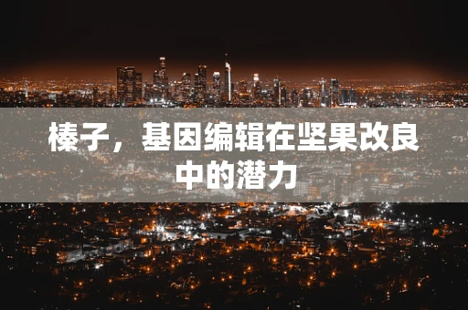 榛子，基因编辑在坚果改良中的潜力