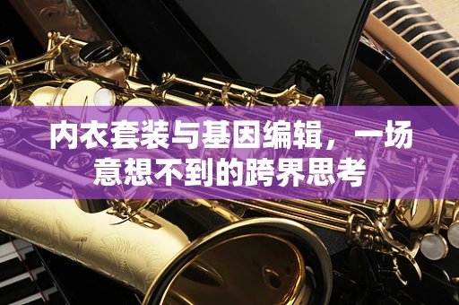 内衣套装与基因编辑，一场意想不到的跨界思考