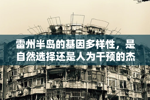 雷州半岛的基因多样性，是自然选择还是人为干预的杰作？