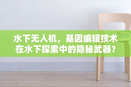 水下无人机，基因编辑技术在水下探索中的隐秘武器？