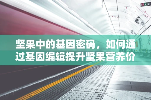 坚果中的基因密码，如何通过基因编辑提升坚果营养价值？
