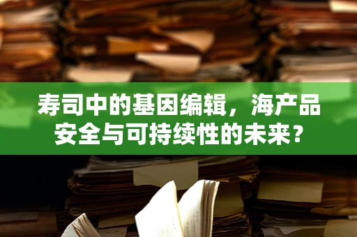 寿司中的基因编辑，海产品安全与可持续性的未来？