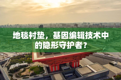 地毯衬垫，基因编辑技术中的隐形守护者？