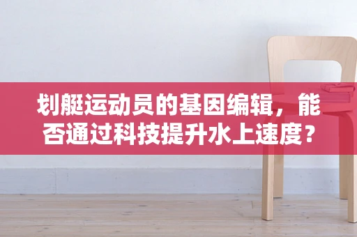 划艇运动员的基因编辑，能否通过科技提升水上速度？