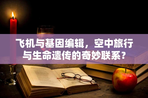 飞机与基因编辑，空中旅行与生命遗传的奇妙联系？