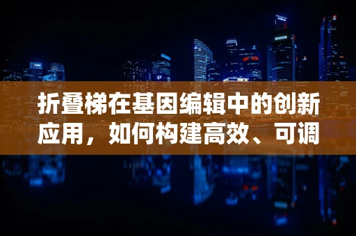 折叠梯在基因编辑中的创新应用，如何构建高效、可调控的基因递送系统？