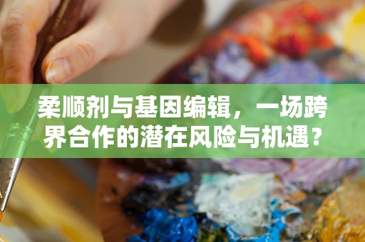 柔顺剂与基因编辑，一场跨界合作的潜在风险与机遇？