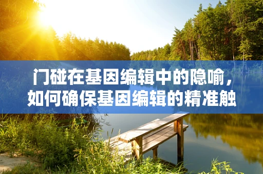 门碰在基因编辑中的隐喻，如何确保基因编辑的精准触碰？
