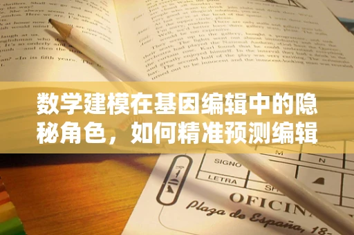 数学建模在基因编辑中的隐秘角色，如何精准预测编辑效果？