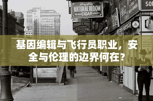 基因编辑与飞行员职业，安全与伦理的边界何在？
