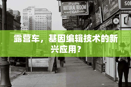 露营车，基因编辑技术的新兴应用？