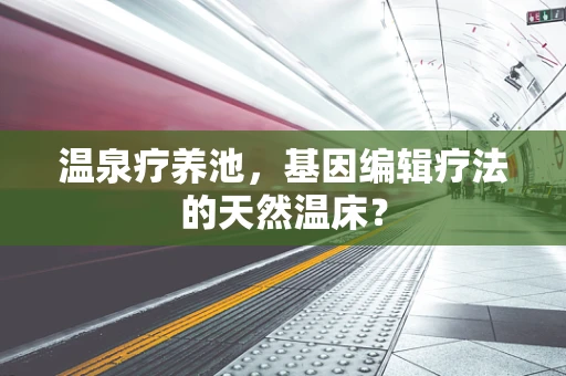 温泉疗养池，基因编辑疗法的天然温床？