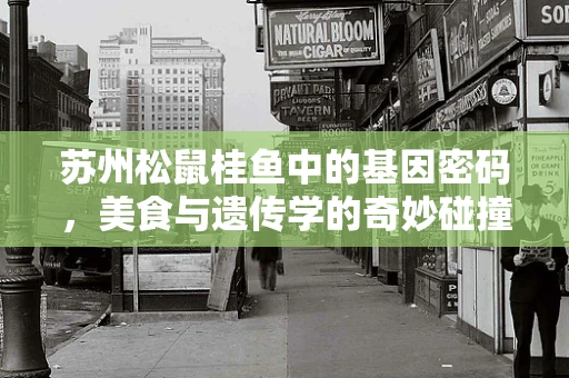 苏州松鼠桂鱼中的基因密码，美食与遗传学的奇妙碰撞