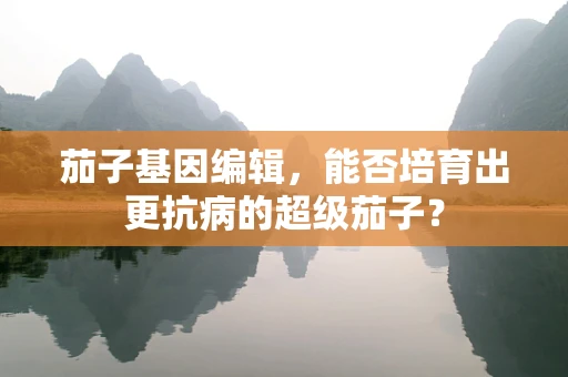 茄子基因编辑，能否培育出更抗病的超级茄子？