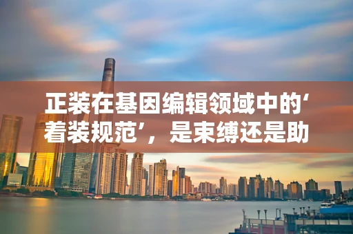 正装在基因编辑领域中的‘着装规范’，是束缚还是助力？