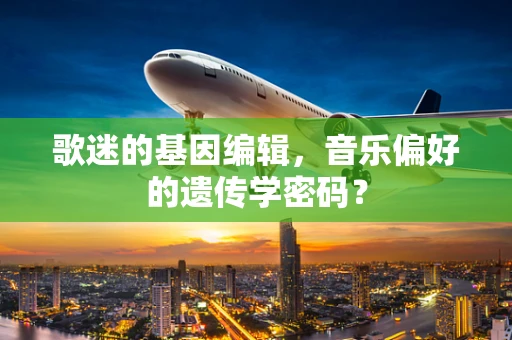 歌迷的基因编辑，音乐偏好的遗传学密码？