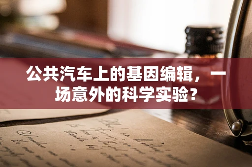 公共汽车上的基因编辑，一场意外的科学实验？