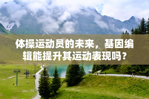 体操运动员的未来，基因编辑能提升其运动表现吗？