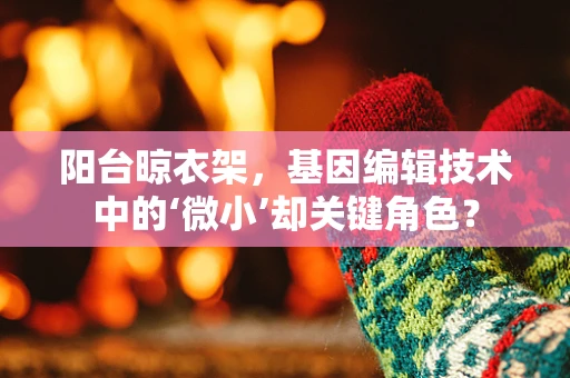 阳台晾衣架，基因编辑技术中的‘微小’却关键角色？
