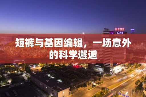 短裤与基因编辑，一场意外的科学邂逅