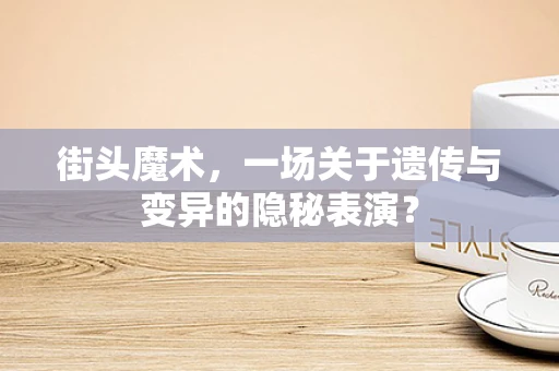 街头魔术，一场关于遗传与变异的隐秘表演？