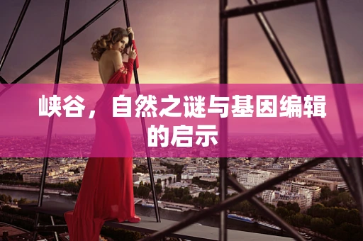 峡谷，自然之谜与基因编辑的启示