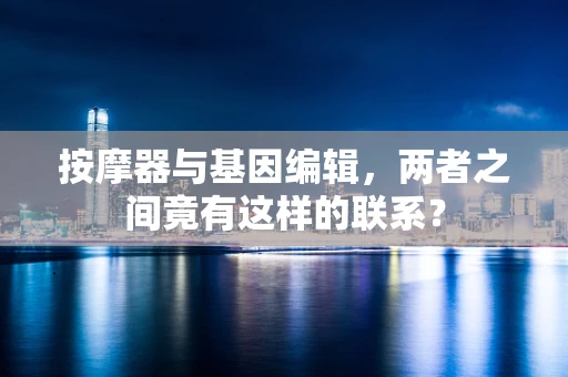 按摩器与基因编辑，两者之间竟有这样的联系？