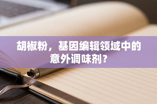 胡椒粉，基因编辑领域中的意外调味剂？