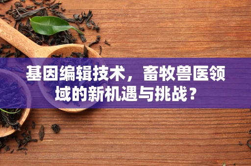 基因编辑技术，畜牧兽医领域的新机遇与挑战？