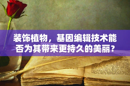 装饰植物，基因编辑技术能否为其带来更持久的美丽？