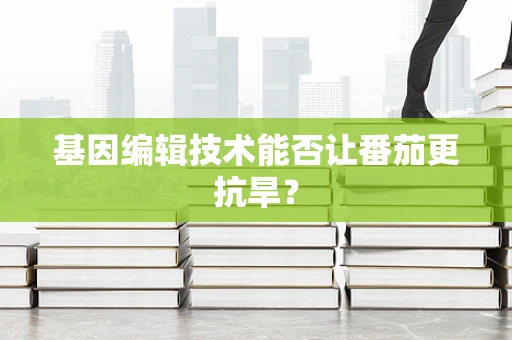 基因编辑技术能否让番茄更抗旱？