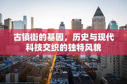 古镇街的基因，历史与现代科技交织的独特风貌