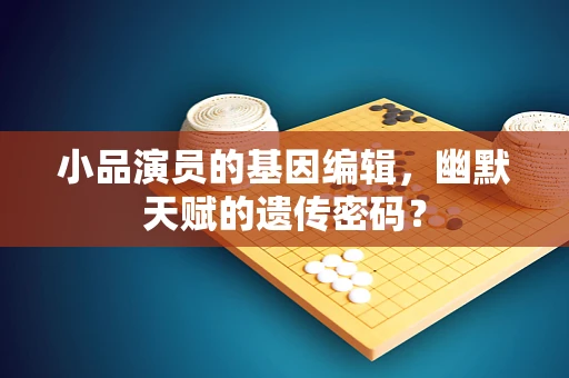 小品演员的基因编辑，幽默天赋的遗传密码？