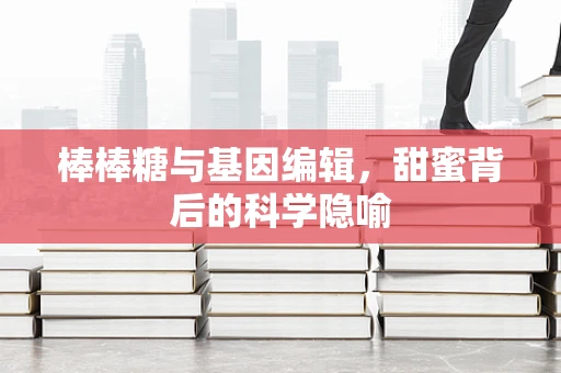 棒棒糖与基因编辑，甜蜜背后的科学隐喻