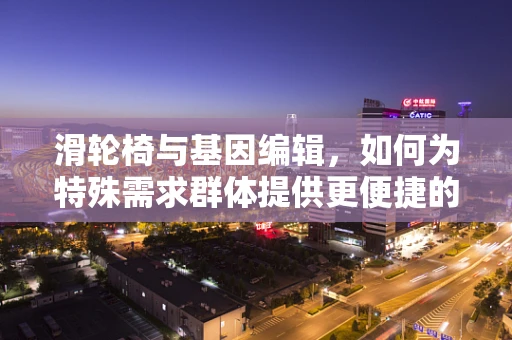 滑轮椅与基因编辑，如何为特殊需求群体提供更便捷的科研参与途径？