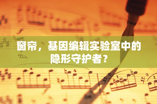 窗帘，基因编辑实验室中的隐形守护者？