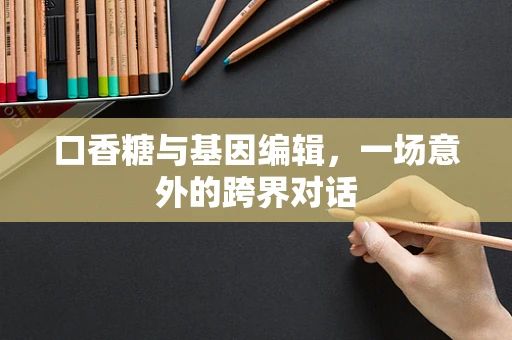 口香糖与基因编辑，一场意外的跨界对话