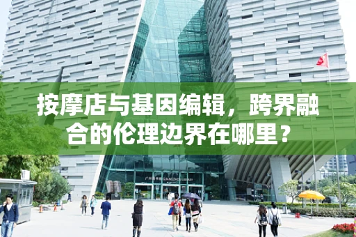 按摩店与基因编辑，跨界融合的伦理边界在哪里？